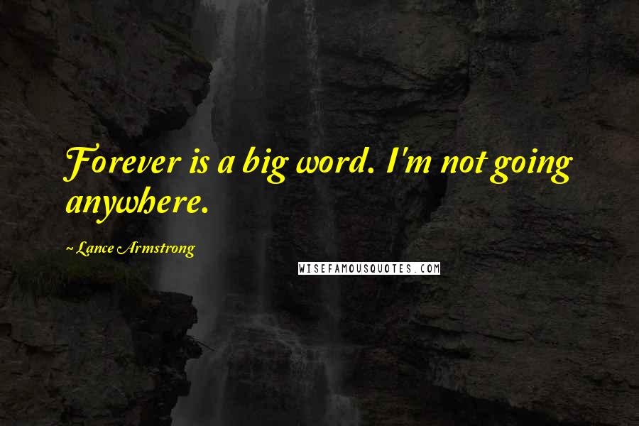 Lance Armstrong Quotes: Forever is a big word. I'm not going anywhere.
