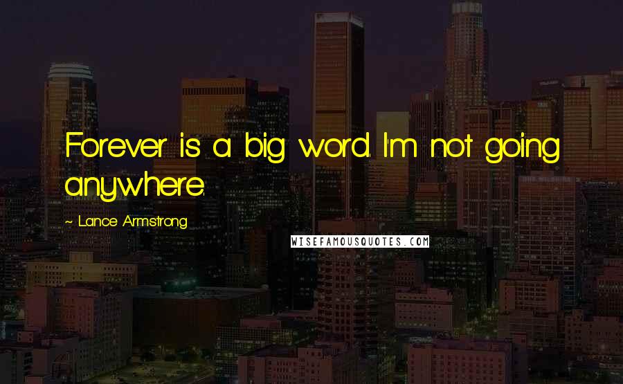 Lance Armstrong Quotes: Forever is a big word. I'm not going anywhere.