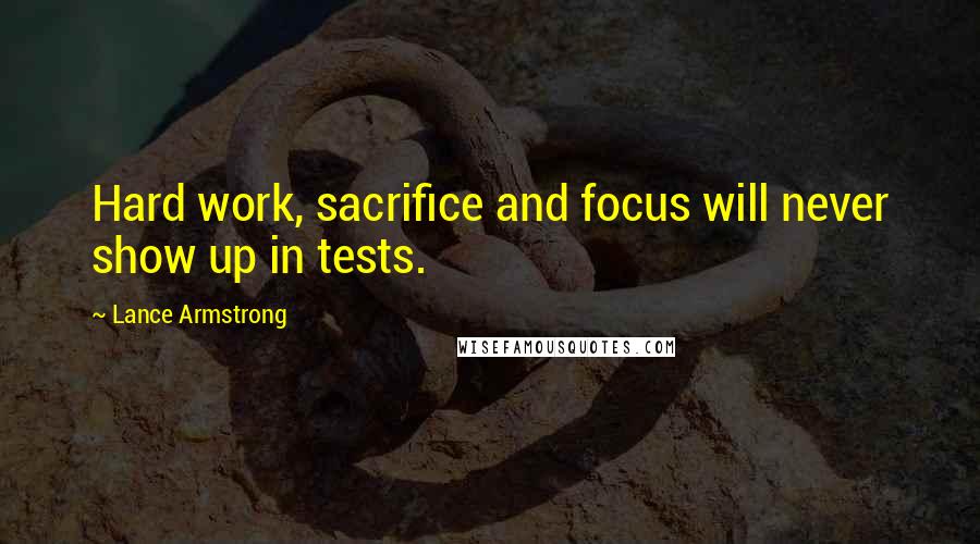 Lance Armstrong Quotes: Hard work, sacrifice and focus will never show up in tests.