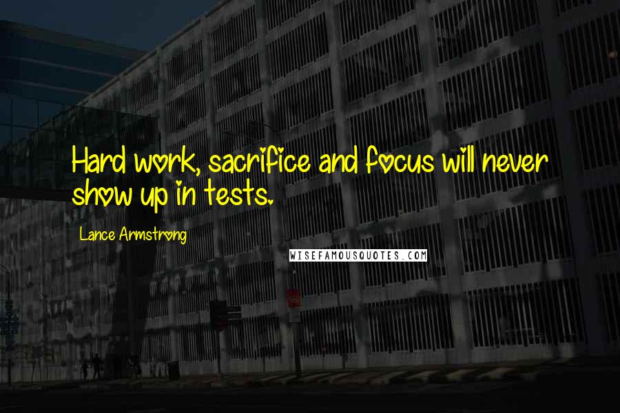 Lance Armstrong Quotes: Hard work, sacrifice and focus will never show up in tests.