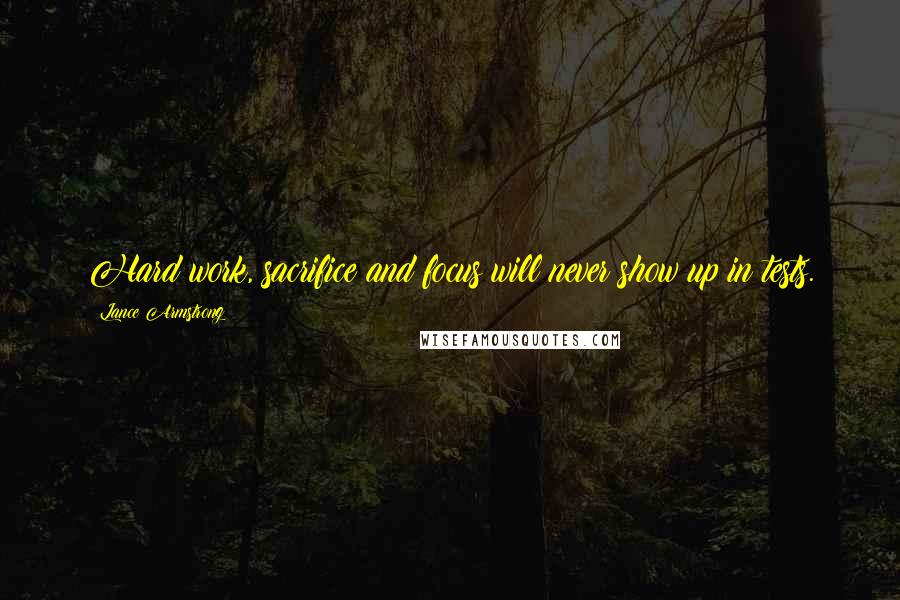 Lance Armstrong Quotes: Hard work, sacrifice and focus will never show up in tests.