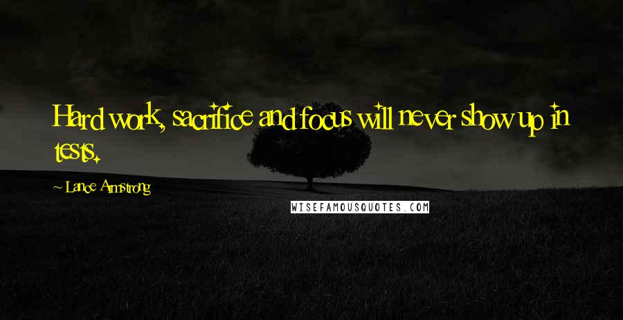 Lance Armstrong Quotes: Hard work, sacrifice and focus will never show up in tests.