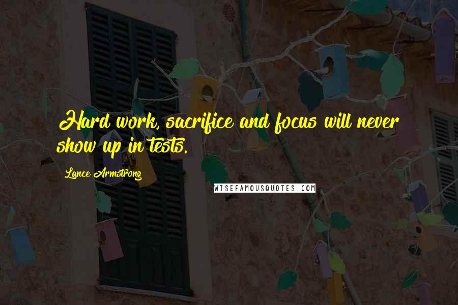 Lance Armstrong Quotes: Hard work, sacrifice and focus will never show up in tests.