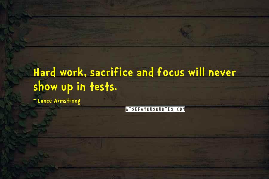 Lance Armstrong Quotes: Hard work, sacrifice and focus will never show up in tests.