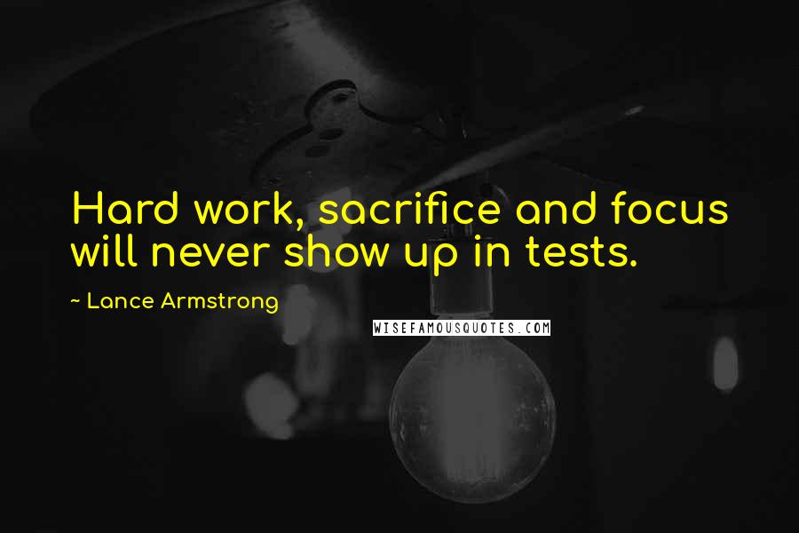 Lance Armstrong Quotes: Hard work, sacrifice and focus will never show up in tests.
