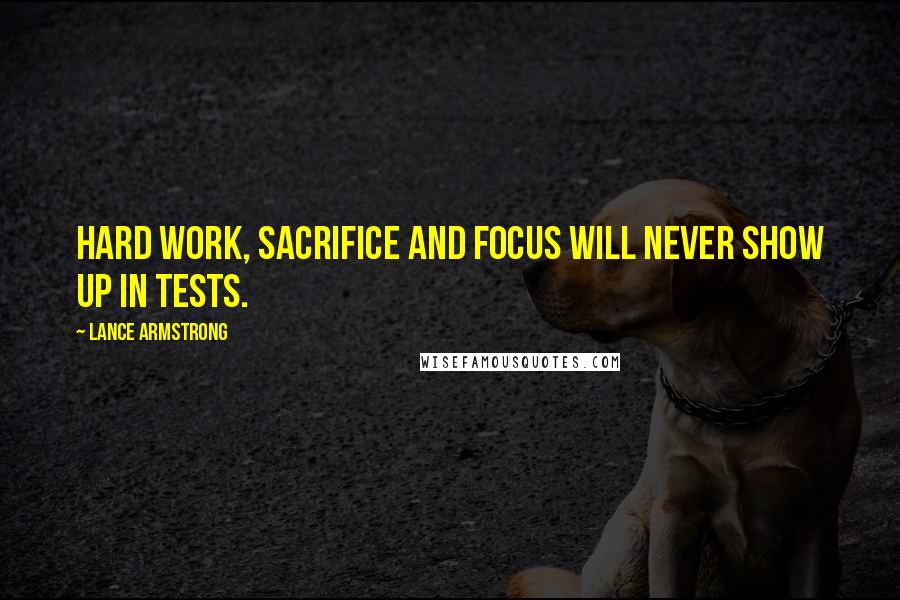Lance Armstrong Quotes: Hard work, sacrifice and focus will never show up in tests.