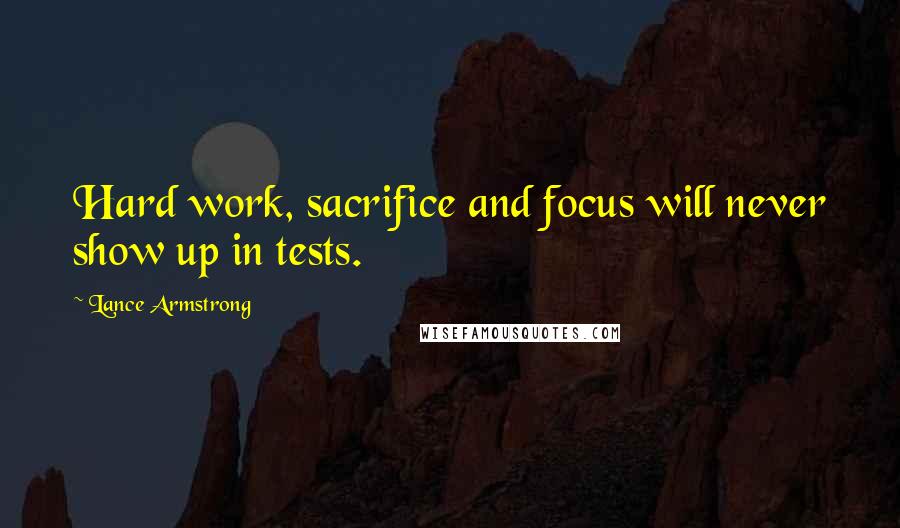 Lance Armstrong Quotes: Hard work, sacrifice and focus will never show up in tests.