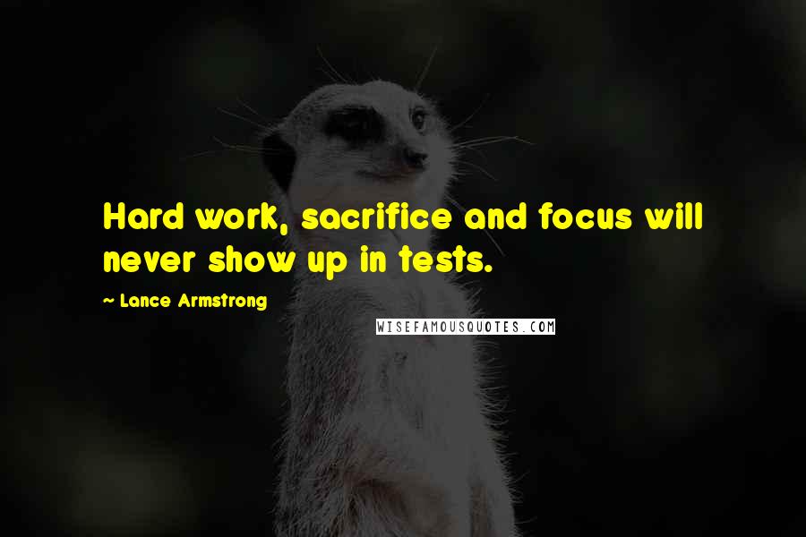 Lance Armstrong Quotes: Hard work, sacrifice and focus will never show up in tests.