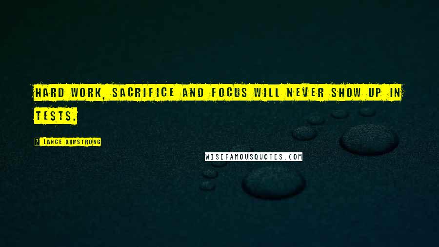 Lance Armstrong Quotes: Hard work, sacrifice and focus will never show up in tests.
