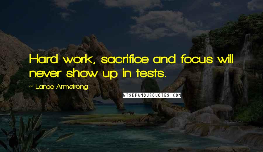 Lance Armstrong Quotes: Hard work, sacrifice and focus will never show up in tests.