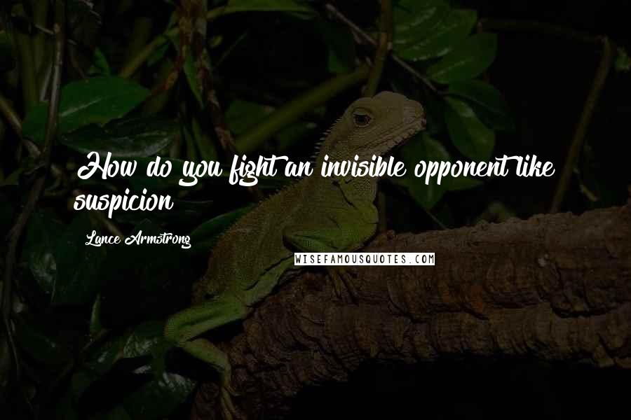 Lance Armstrong Quotes: How do you fight an invisible opponent like suspicion?