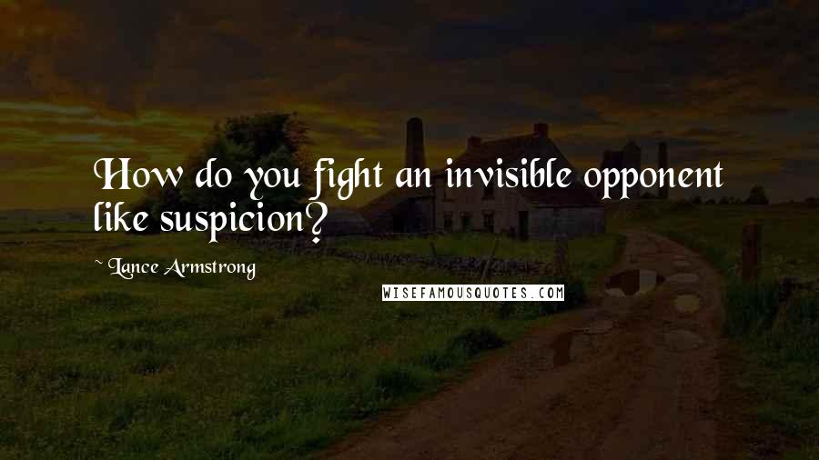 Lance Armstrong Quotes: How do you fight an invisible opponent like suspicion?