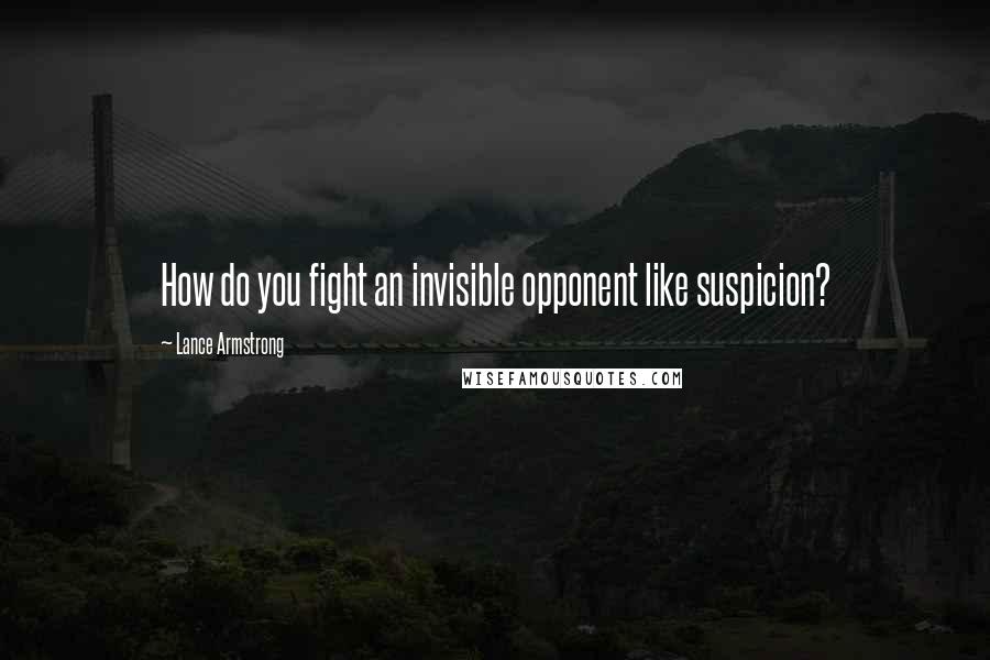 Lance Armstrong Quotes: How do you fight an invisible opponent like suspicion?