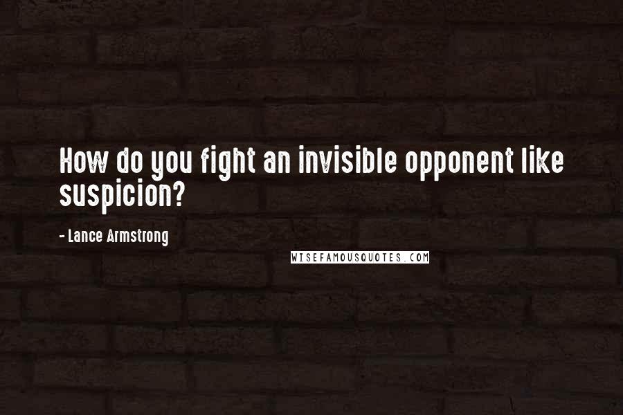 Lance Armstrong Quotes: How do you fight an invisible opponent like suspicion?