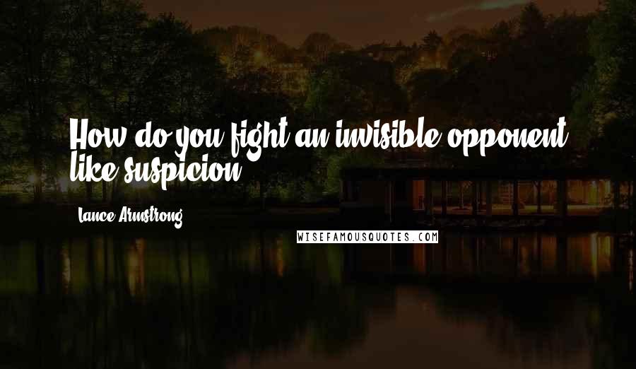 Lance Armstrong Quotes: How do you fight an invisible opponent like suspicion?