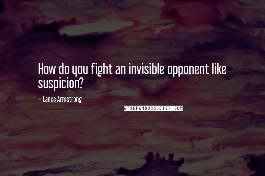 Lance Armstrong Quotes: How do you fight an invisible opponent like suspicion?