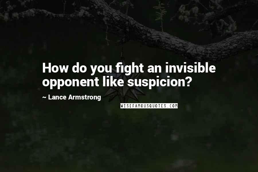 Lance Armstrong Quotes: How do you fight an invisible opponent like suspicion?