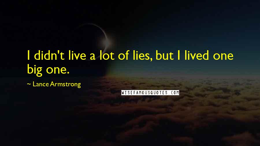 Lance Armstrong Quotes: I didn't live a lot of lies, but I lived one big one.