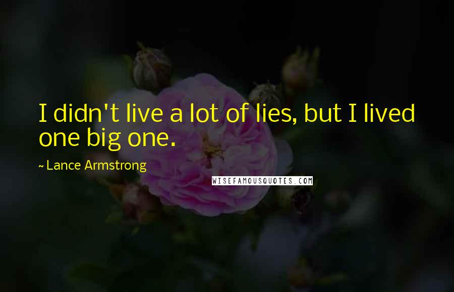 Lance Armstrong Quotes: I didn't live a lot of lies, but I lived one big one.