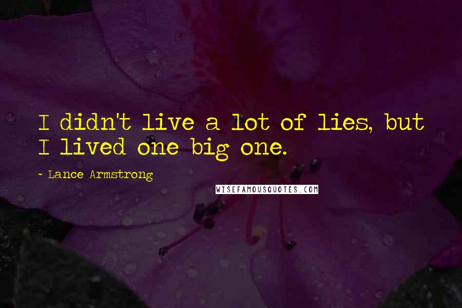 Lance Armstrong Quotes: I didn't live a lot of lies, but I lived one big one.