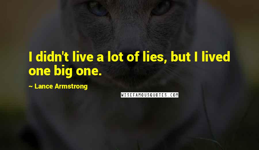 Lance Armstrong Quotes: I didn't live a lot of lies, but I lived one big one.