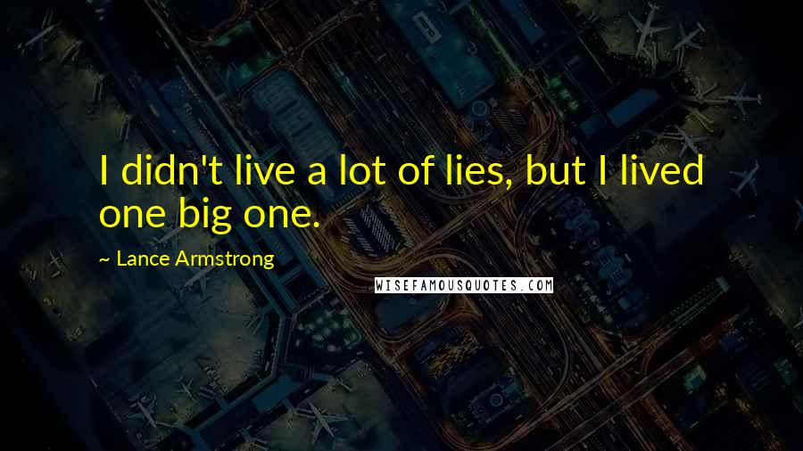 Lance Armstrong Quotes: I didn't live a lot of lies, but I lived one big one.