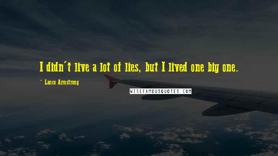 Lance Armstrong Quotes: I didn't live a lot of lies, but I lived one big one.