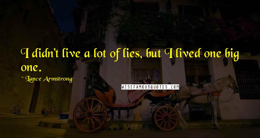 Lance Armstrong Quotes: I didn't live a lot of lies, but I lived one big one.