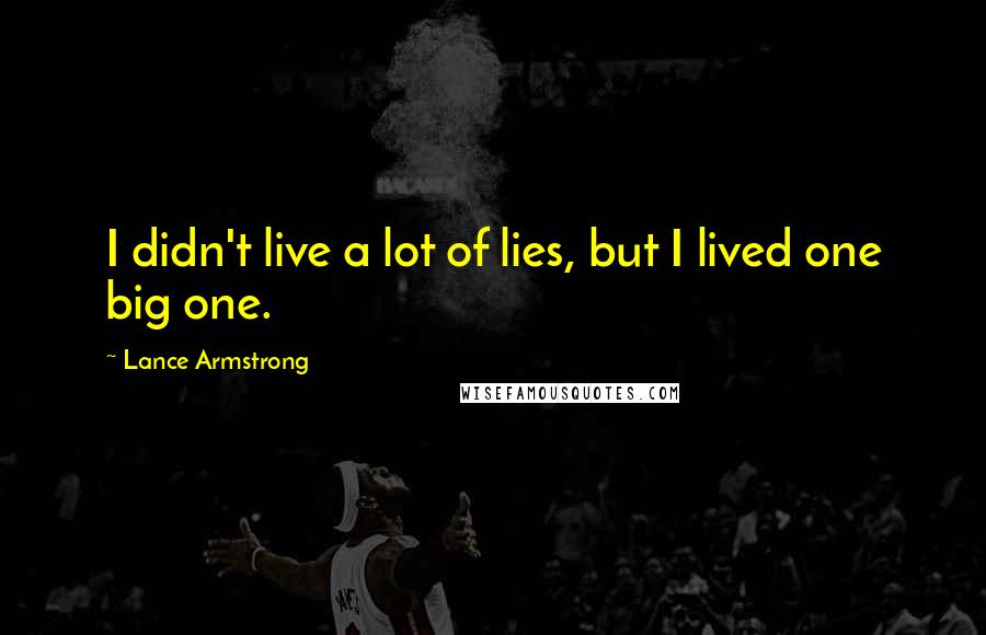 Lance Armstrong Quotes: I didn't live a lot of lies, but I lived one big one.