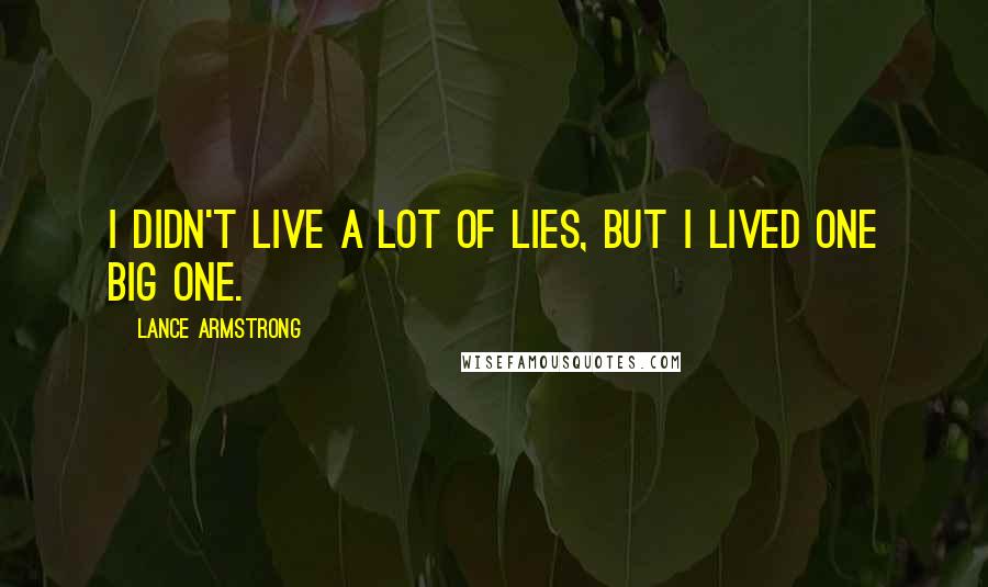 Lance Armstrong Quotes: I didn't live a lot of lies, but I lived one big one.