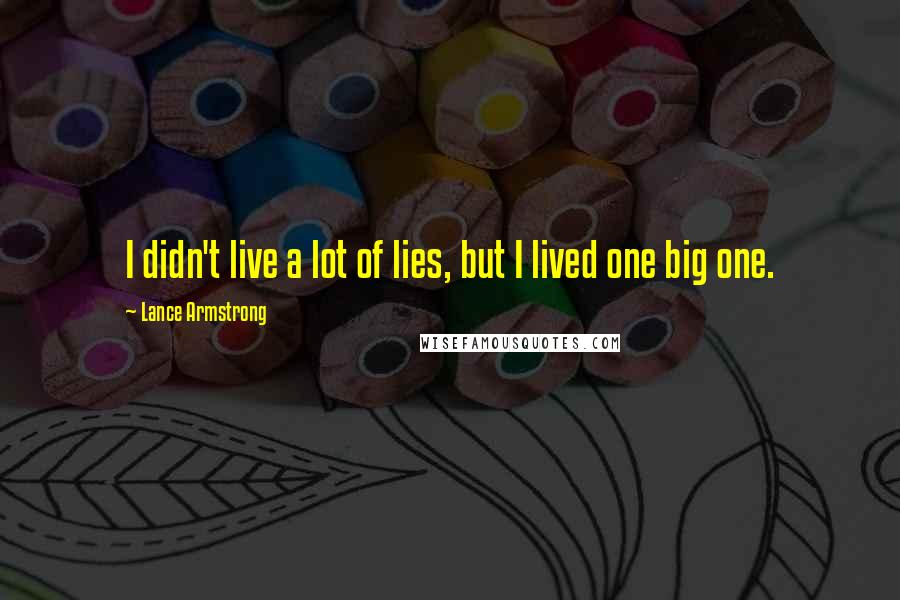 Lance Armstrong Quotes: I didn't live a lot of lies, but I lived one big one.