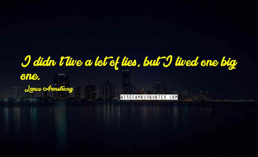 Lance Armstrong Quotes: I didn't live a lot of lies, but I lived one big one.