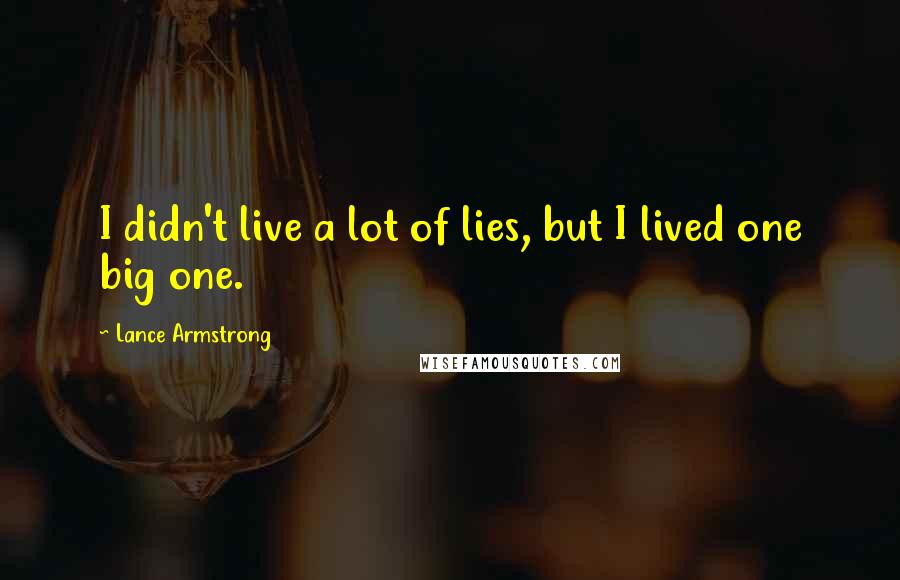 Lance Armstrong Quotes: I didn't live a lot of lies, but I lived one big one.