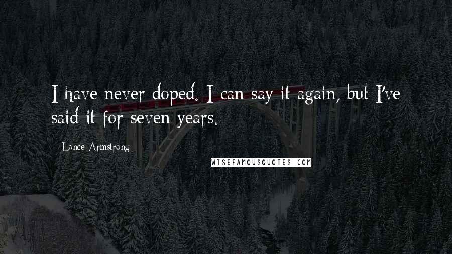 Lance Armstrong Quotes: I have never doped. I can say it again, but I've said it for seven years.