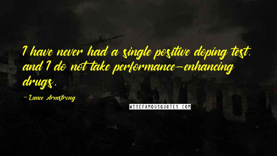 Lance Armstrong Quotes: I have never had a single positive doping test, and I do not take performance-enhancing drugs.