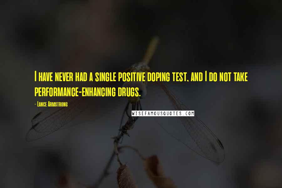 Lance Armstrong Quotes: I have never had a single positive doping test, and I do not take performance-enhancing drugs.