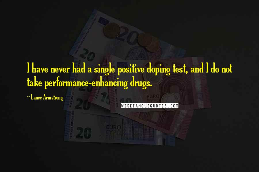 Lance Armstrong Quotes: I have never had a single positive doping test, and I do not take performance-enhancing drugs.