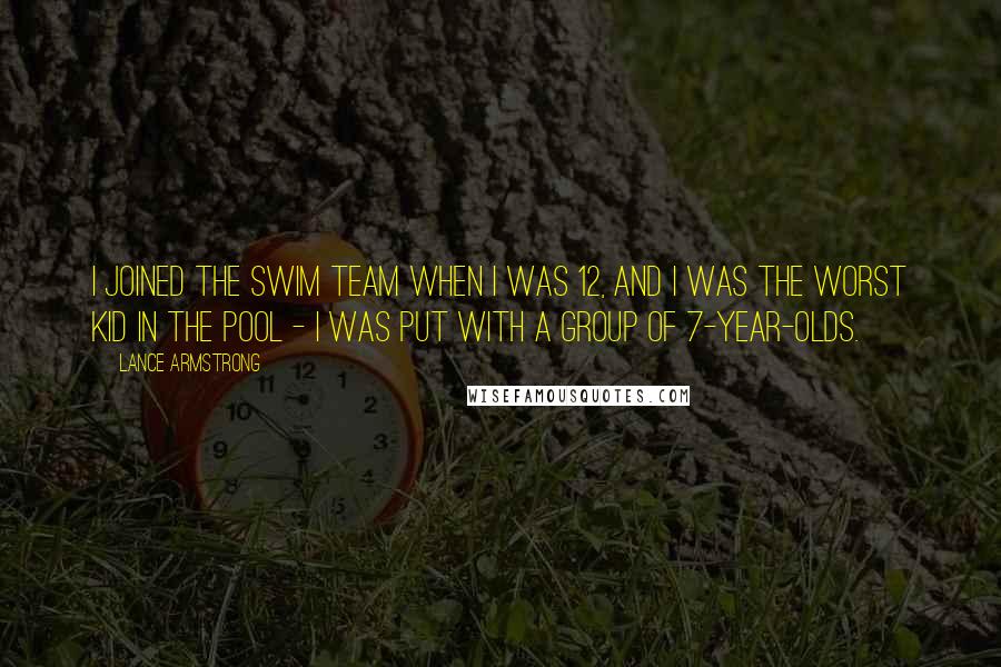 Lance Armstrong Quotes: I joined the swim team when I was 12, and I was the worst kid in the pool - I was put with a group of 7-year-olds.