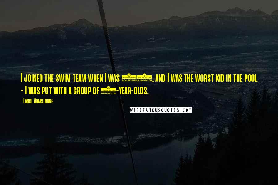 Lance Armstrong Quotes: I joined the swim team when I was 12, and I was the worst kid in the pool - I was put with a group of 7-year-olds.