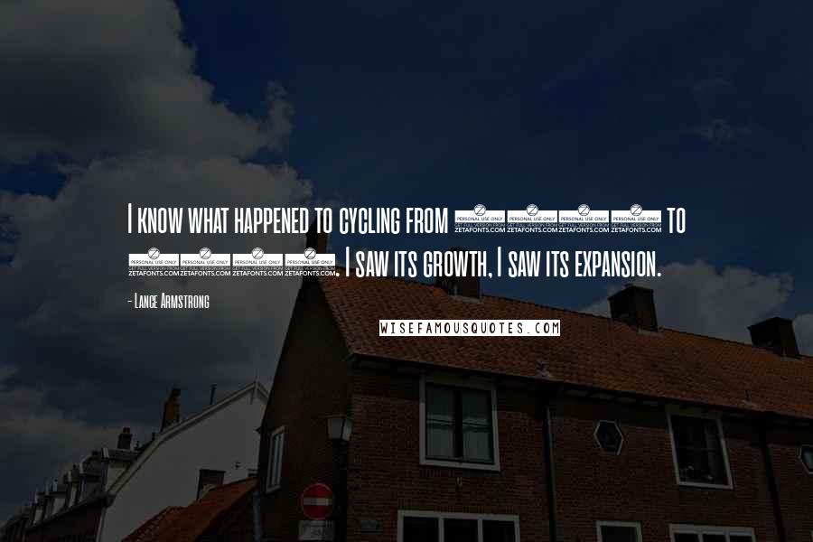 Lance Armstrong Quotes: I know what happened to cycling from 1999 to 2005. I saw its growth, I saw its expansion.