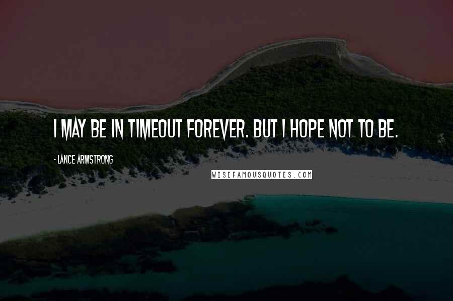 Lance Armstrong Quotes: I may be in timeout forever. But I hope not to be.