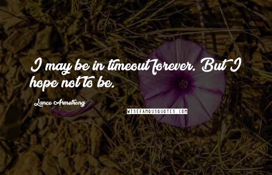 Lance Armstrong Quotes: I may be in timeout forever. But I hope not to be.