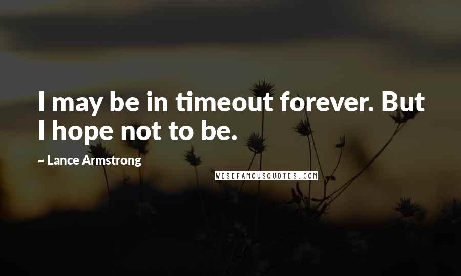 Lance Armstrong Quotes: I may be in timeout forever. But I hope not to be.