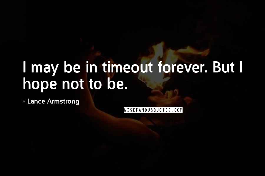 Lance Armstrong Quotes: I may be in timeout forever. But I hope not to be.