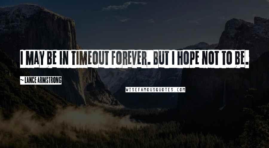 Lance Armstrong Quotes: I may be in timeout forever. But I hope not to be.