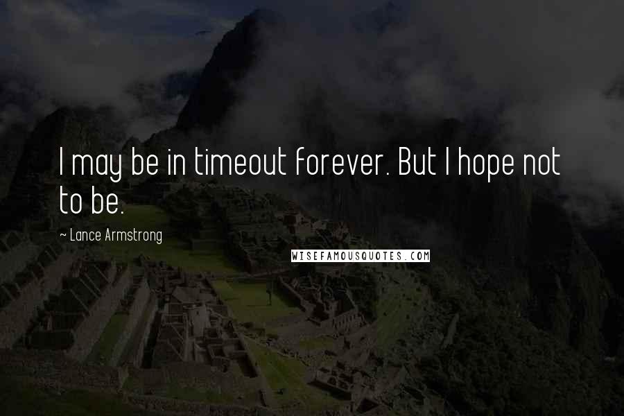 Lance Armstrong Quotes: I may be in timeout forever. But I hope not to be.