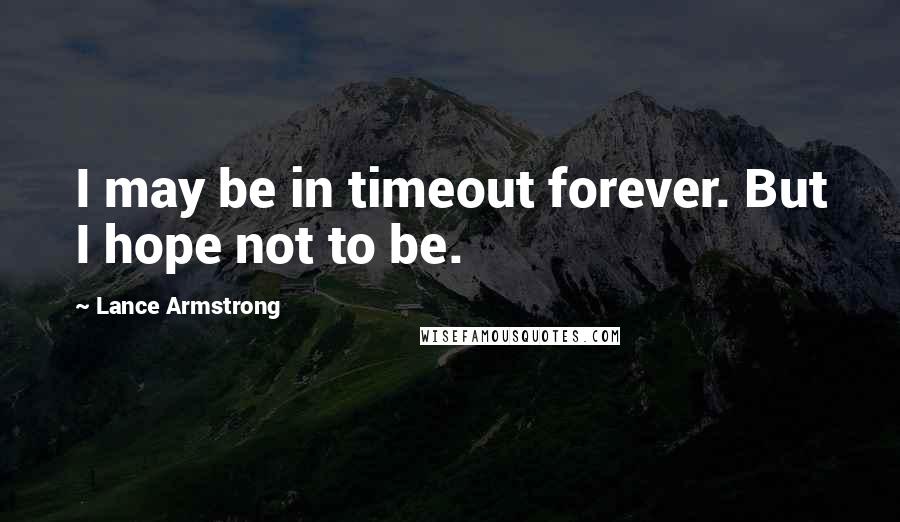 Lance Armstrong Quotes: I may be in timeout forever. But I hope not to be.