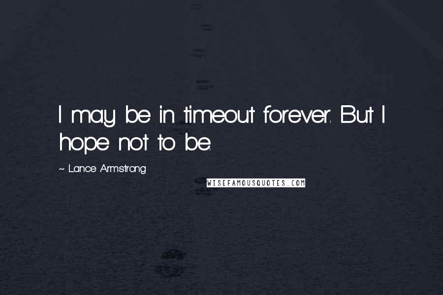 Lance Armstrong Quotes: I may be in timeout forever. But I hope not to be.