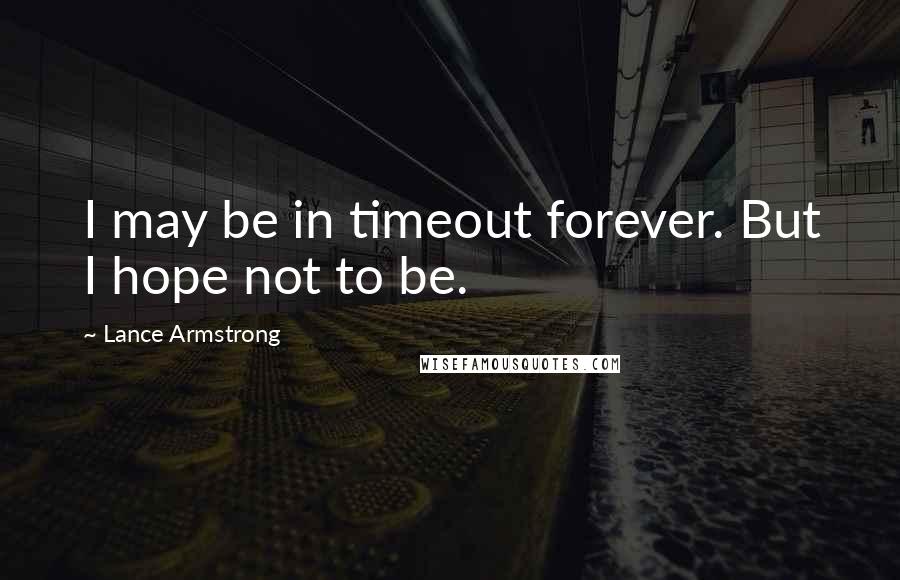 Lance Armstrong Quotes: I may be in timeout forever. But I hope not to be.