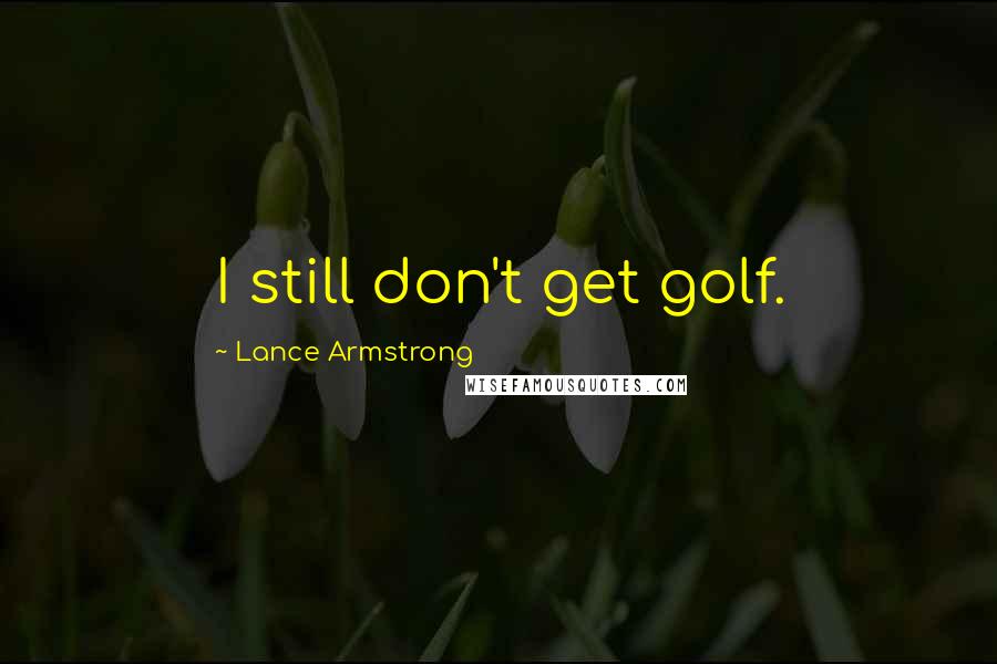 Lance Armstrong Quotes: I still don't get golf.